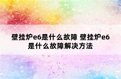 壁挂炉e6是什么故障 壁挂炉e6是什么故障解决方法